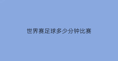 世界赛足球多少分钟比赛(世界足球赛多久比赛一次)