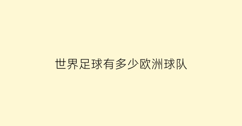 世界足球有多少欧洲球队(世界足球有多少欧洲球队参加)