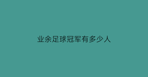 业余足球冠军有多少人(足球运动员冠军数量)