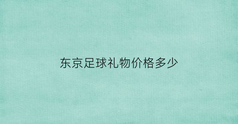 东京足球礼物价格多少