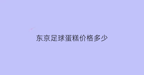 东京足球蛋糕价格多少