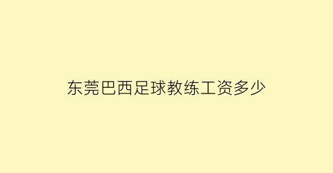 东莞巴西足球教练工资多少(东莞业余足球队招人)