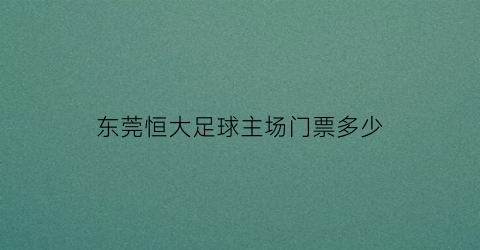 东莞恒大足球主场门票多少(广东恒大足球学校电话号码)