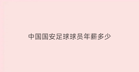 中国国安足球球员年薪多少(国安足球俱乐部总经理年薪)