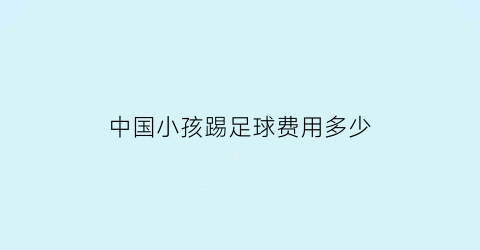 中国小孩踢足球费用多少