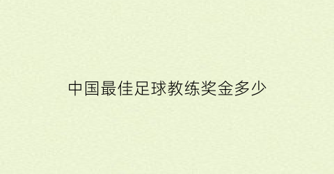 中国最佳足球教练奖金多少(国内足球教练排名)