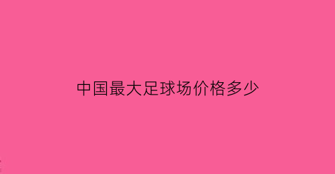 中国最大足球场价格多少