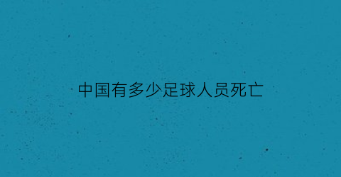 中国有多少足球人员死亡