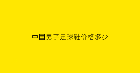 中国男子足球鞋价格多少(中国足球运动鞋)