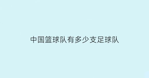 中国篮球队有多少支足球队(中国有多少个职业篮球队)