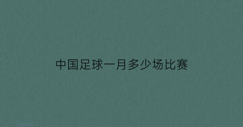 中国足球一月多少场比赛(中国足球今年)