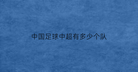 中国足球中超有多少个队(中国足球中超有多少个队伍)