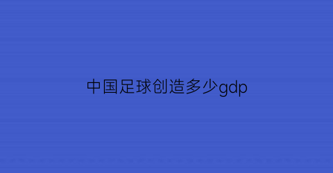 中国足球创造多少gdp