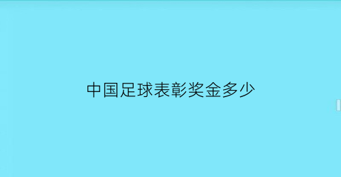 中国足球表彰奖金多少(中国男足奖金)