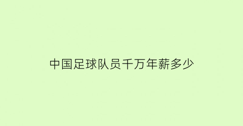 中国足球队员千万年薪多少(中国足球队员年薪排名一览)