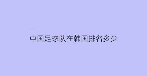 中国足球队在韩国排名多少(中国足球队韩国战绩)