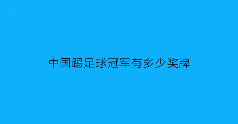 中国踢足球冠军有多少奖牌(中国足球拿到哪些冠军)