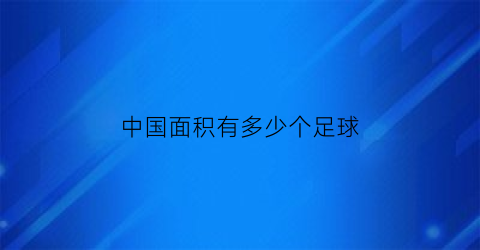 中国面积有多少个足球(中国面积有多少个足球队)