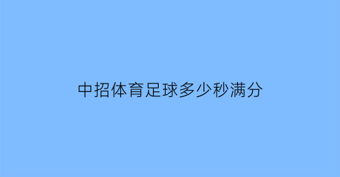 中招体育足球多少秒满分(中考体育足球多少秒满分)