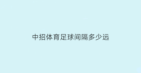 中招体育足球间隔多少远(体育中考足球运球间距)