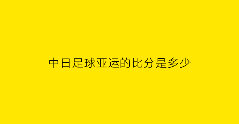 中日足球亚运的比分是多少