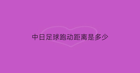 中日足球跑动距离是多少(中日足球数据对比)