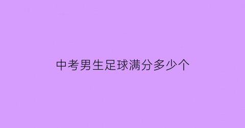 中考男生足球满分多少个