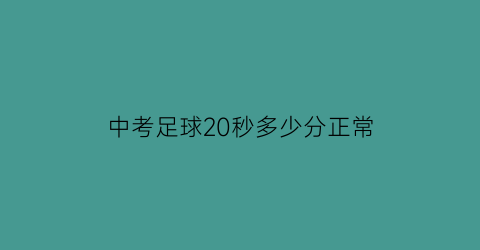 中考足球20秒多少分正常