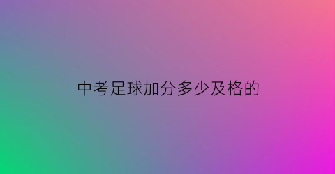 中考足球加分多少及格的