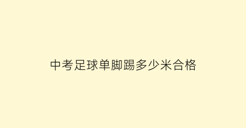 中考足球单脚踢多少米合格(中考踢足球的评分标准)