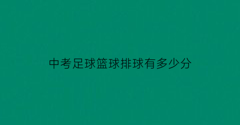 中考足球篮球排球有多少分(中考排球好还是篮球好)