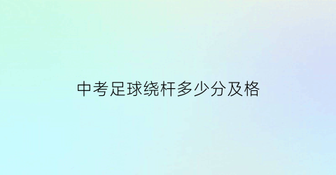 中考足球绕杆多少分及格