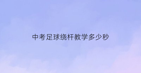 中考足球绕杆教学多少秒