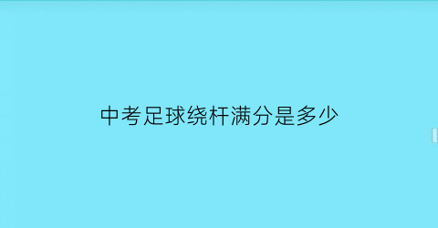 中考足球绕杆满分是多少