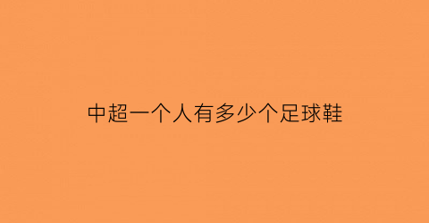 中超一个人有多少个足球鞋(中超一个球队打多少场)