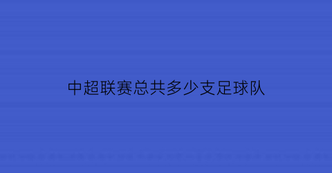 中超联赛总共多少支足球队(中超联赛总共多少支足球队啊)