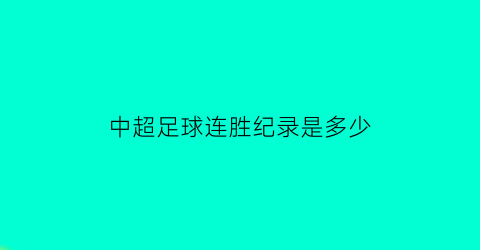 中超足球连胜纪录是多少(中超足球连胜纪录是多少场)