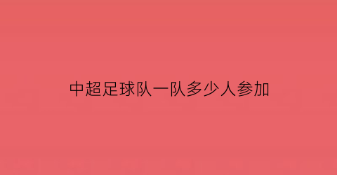 中超足球队一队多少人参加(中超一支球队踢多少场)