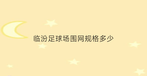 临汾足球场围网规格多少(足球场围网报价表)