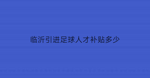 临沂引进足球人才补贴多少(临沂足球培训班)