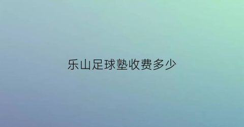 乐山足球塾收费多少