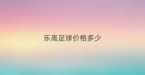 乐高足球价格多少(乐高足球队)