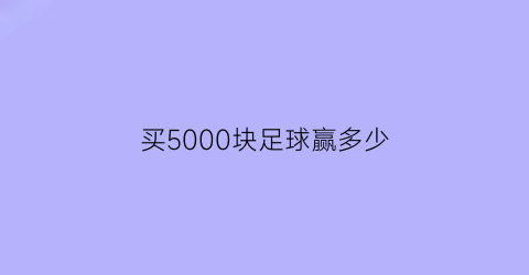 买5000块足球赢多少(足彩中5000万的彩票)