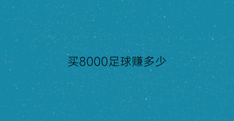 买8000足球赚多少(买足球的人有多少是挣钱的)