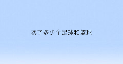 买了多少个足球和篮球(买一个足球的钱可以买5个皮球)