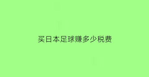 买日本足球赚多少税费(日本足球怎么买)