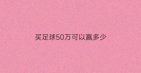 买足球50万可以赢多少