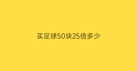 买足球50块25倍多少(50元的足球好吗)