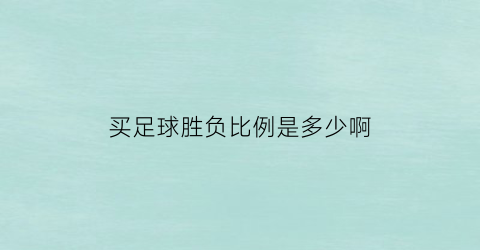 买足球胜负比例是多少啊(足球买胜是什么意思)