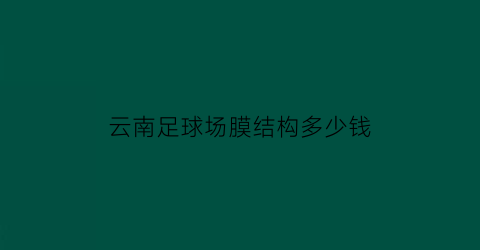 云南足球场膜结构多少钱(球场膜结构工程)